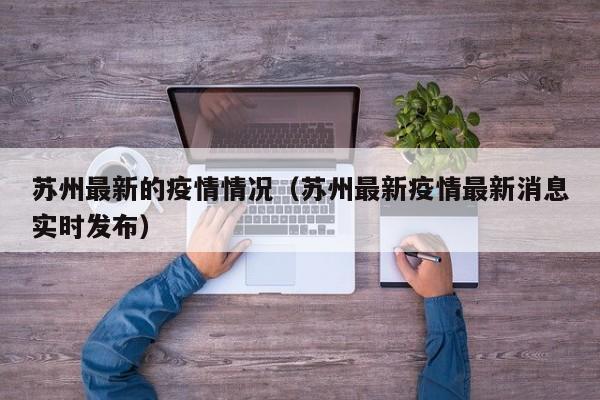 苏州最新的疫情情况(苏州最新疫情最新消息实时发布)