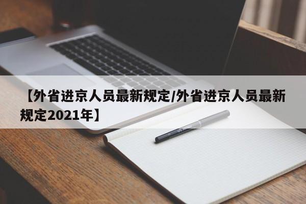 【外省进京人员最新规定/外省进京人员最新规定2021年】